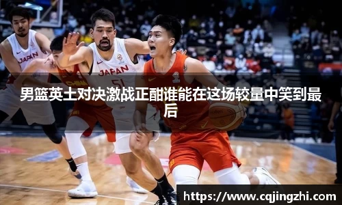 男篮英土对决激战正酣谁能在这场较量中笑到最后