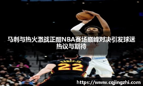 马刺与热火激战正酣NBA赛场巅峰对决引发球迷热议与期待