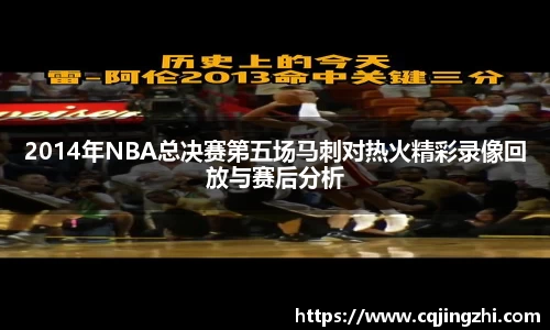2014年NBA总决赛第五场马刺对热火精彩录像回放与赛后分析